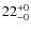 $22^{\rm +0}_{-0}$