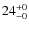 $24^{\rm +0}_{-0}$