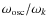 $\omega_{\rm
osc}/\omega_k$