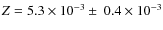 $Z= 5.3\times10^{-3} \pm ~0.4\times10^{-3}$