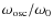 $ \omega_{\rm osc}/\omega_0$