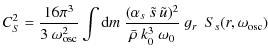 $\displaystyle C_S^2 = \frac{16 \pi^3}{3 ~ \omega_{\rm osc}^2} \int {\rm d} m ~ ...
...2 }\over { {\bar \rho} ~ k_0^3 ~
\omega_0 } } ~ g_r ~ ~ S_s(r,\omega_{\rm osc})$