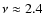 $\nu \approx 2.4$