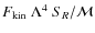 $F_{\rm kin} ~ \Lambda^4 ~ S_R / {\cal M}$