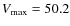 $V_{\rm max}= 50.2$