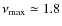 $\nu_{\rm max} \simeq 1.8$