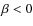 $\beta<0$