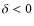 $\delta<0$