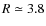 $R \simeq 3.8$