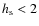 $h_{\rm s}<2$