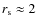 $r_{\rm s} \approx 2$