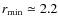 $r_{\rm min} \simeq 2.2$