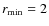 $r_{\rm min}=2$