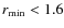 $r_{\rm min} < 1.6$