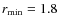$r_{\rm min}=1.8$