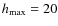 $h_{\rm max}=20$