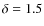 $\delta =1.5$