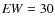 ${\it EW}=30$