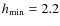$h_{\rm min} = 2.2$