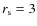 $r_{\rm s} = 3$