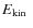 $E_{\rm kin}~$