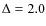 $\Delta = 2.0$