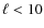 $\ell<10$