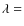 $\lambda=$