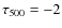 $\tau _{500} = -2$