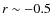 $r\sim -0.5$