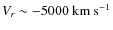 $V_r\sim-5000~\rm km~s^{-1}$