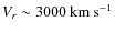 $V_{
r}\sim3000~{\rm km~s^{-1}} $