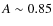 $A\sim0.85$