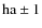 $\rm ha \pm 1$