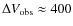 $\Delta
V_{\rm obs} \approx 400$