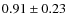 $0.91\pm 0.23$