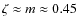 $\zeta \approx m \approx 0.45$