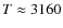 $T \approx 3160$