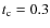 $t_{\rm c}=0.3$