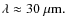 $\lambda \approx 30 ~ \mu {\rm m}.$