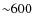 ${\sim}600$