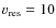 $v_{\rm res} = 10$