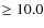 $\geq 10.0 $