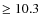 $\geq 10.3 $