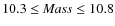 $10.3 \leq {\it Mass}\leq 10.8 $