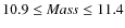 $ 10.9 \leq {\it Mass}\leq 11.4 $