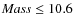 ${\it Mass}\leq 10.6 $