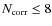 $N_{\rm corr} \leq 8$