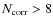 $N_{\rm corr} > 8$