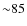 ${\sim}85$